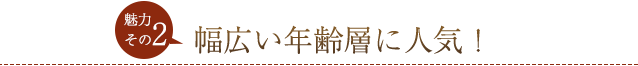 ・幅広い年齢層に人気！